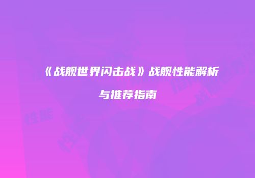 《战舰世界闪击战》战舰性能解析与推荐指南