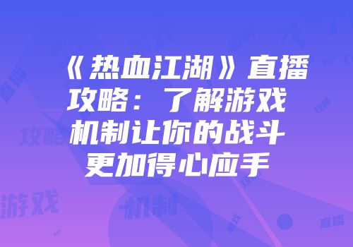 《热血江湖》直播攻略：了解游戏机制让你的战斗更加得心应手