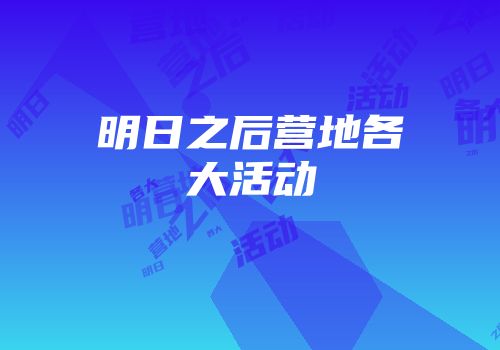 明日之后营地各大活动