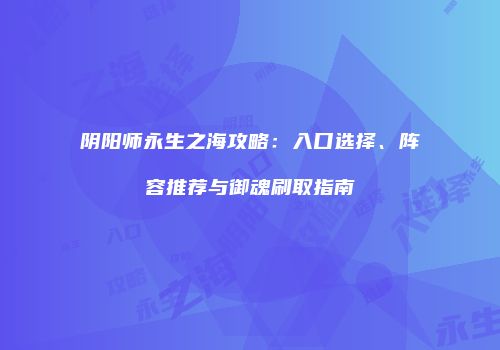 阴阳师永生之海攻略：入口选择、阵容推荐与御魂刷取指南