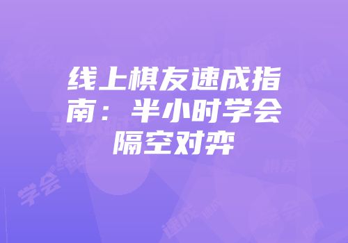 线上棋友速成指南：半小时学会隔空对弈