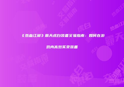 《热血江湖》霸天虎白装备交易指南：如何在游戏内高效买卖装备