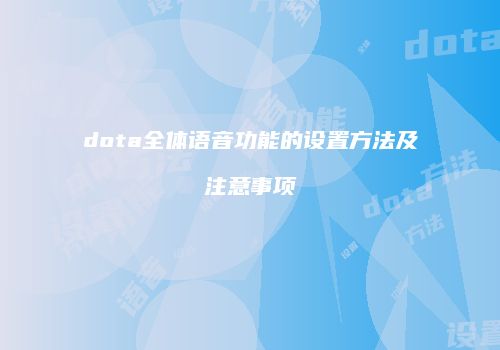 dota全体语音功能的设置方法及注意事项