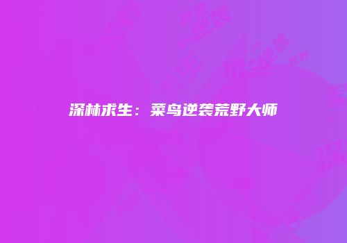 深林求生：菜鸟逆袭荒野大师