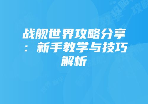战舰世界攻略分享：新手教学与技巧解析
