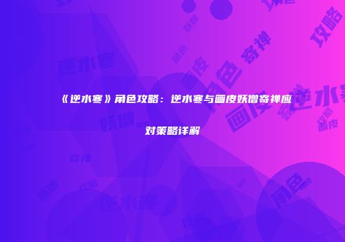 《逆水寒》角色攻略：逆水寒与画皮妖僧寄禅应对策略详解