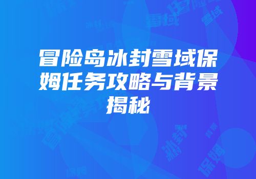 冒险岛冰封雪域保姆任务攻略与背景揭秘