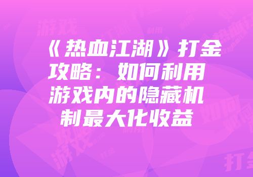 《热血江湖》打金攻略：如何利用游戏内的隐藏机制最大化收益