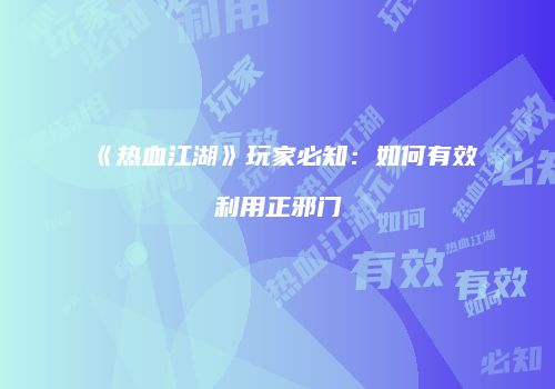 《热血江湖》玩家必知：如何有效利用正邪门