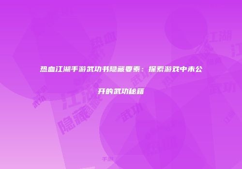 热血江湖手游武功书隐藏要素：探索游戏中未公开的武功秘籍