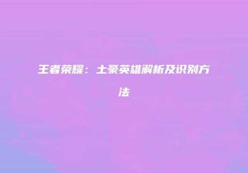 王者荣耀：土豪英雄解析及识别方法