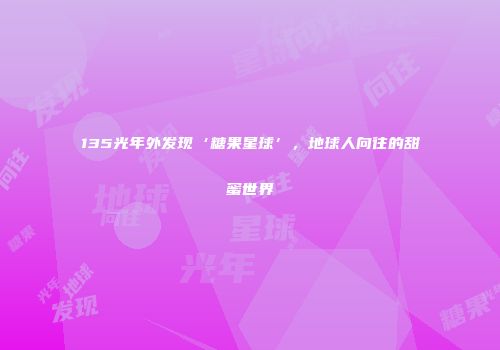 135光年外发现‘糖果星球’，地球人向往的甜蜜世界