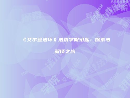 《艾尔登法环》法术学院钥匙：探索与解锁之旅