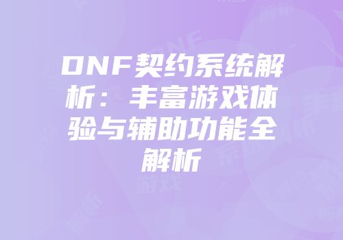 DNF契约系统解析：丰富游戏体验与辅助功能全解析