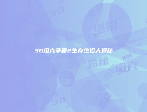 3D坦克争霸2生存绝招大揭秘