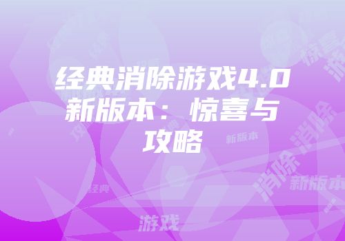 经典消除游戏4.0新版本：惊喜与攻略