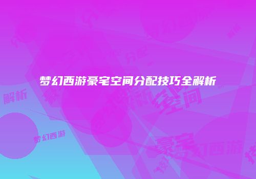 梦幻西游豪宅空间分配技巧全解析