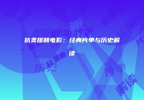 抗美援朝电影：经典片单与历史解读