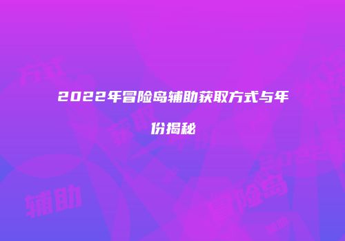 2022年冒险岛辅助获取方式与年份揭秘