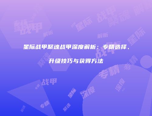 星际战甲聚魂战甲深度解析：专精选择、升级技巧与获得方法