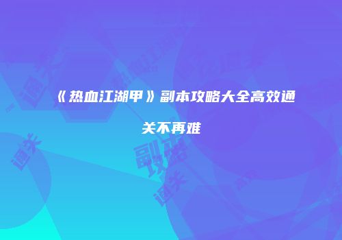 《热血江湖甲》副本攻略大全高效通关不再难