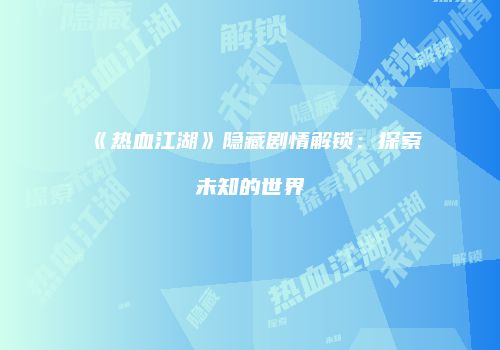 《热血江湖》隐藏剧情解锁：探索未知的世界