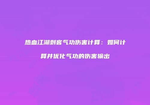 热血江湖刺客气功伤害计算：如何计算并优化气功的伤害输出