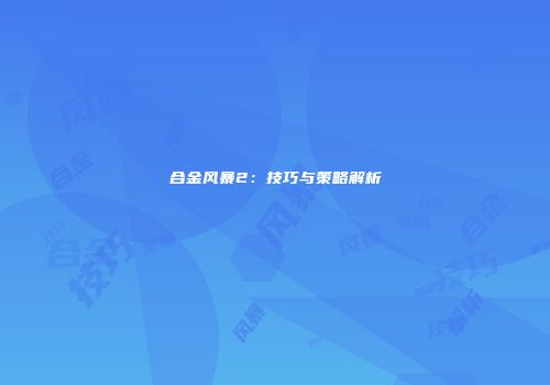 合金风暴2：技巧与策略解析