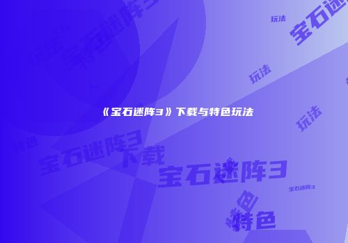 《宝石迷阵3》下载与特色玩法