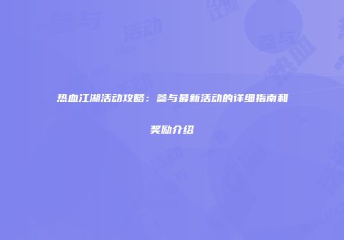 热血江湖活动攻略：参与最新活动的详细指南和奖励介绍