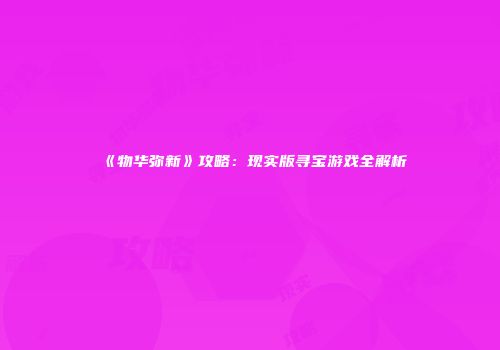 《物华弥新》攻略：现实版寻宝游戏全解析