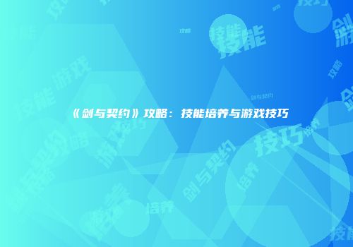 《剑与契约》攻略：技能培养与游戏技巧