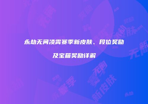 永劫无间凌霄赛季新皮肤、段位奖励及宝箱奖励详解