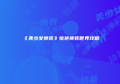 《美少女换装》惊艳换装世界攻略