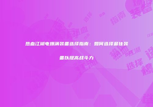 热血江湖电爆满装备选择指南：如何选择最佳装备以提高战斗力