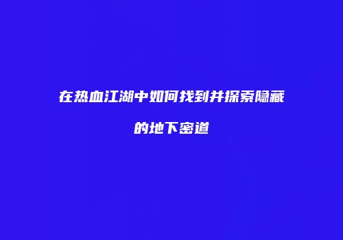 在热血江湖中如何找到并探索隐藏的地下密道