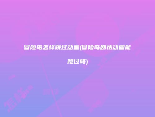 冒险岛怎样跳过动画(冒险岛剧情动画能跳过吗)