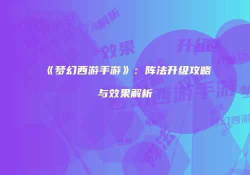 《梦幻西游手游》：阵法升级攻略与效果解析