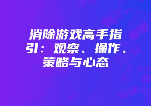 消除游戏高手指引：观察、操作、策略与心态