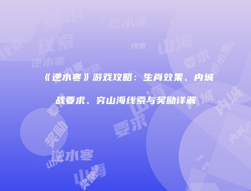 《逆水寒》游戏攻略：生肖效果、内城战要求、穷山海线索与奖励详解