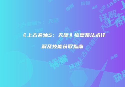 《上古卷轴5：天际》恢复系法术详解及技能获取指南
