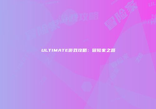 ULTIMATE游戏攻略：冒险家之路