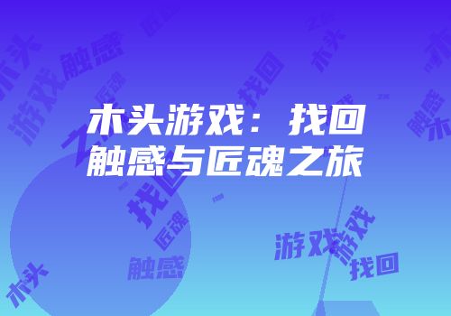 木头游戏：找回触感与匠魂之旅