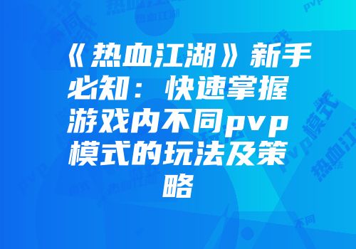 《热血江湖》新手必知：快速掌握游戏内不同pvp模式的玩法及策略