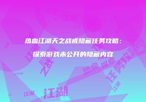 热血江湖天之战戒隐藏任务攻略：探索游戏未公开的隐藏内容