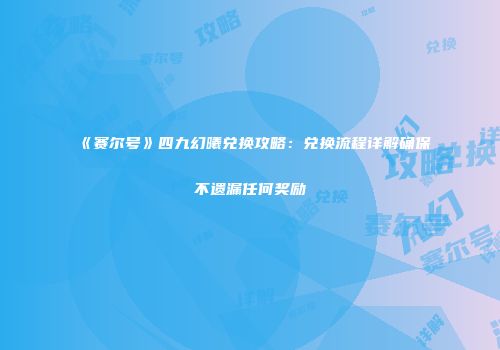 《赛尔号》四九幻曦兑换攻略：兑换流程详解确保不遗漏任何奖励