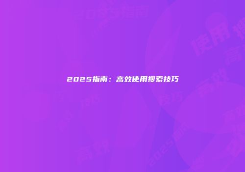 2025指南：高效使用搜索技巧