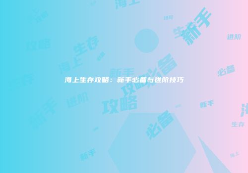 海上生存攻略：新手必备与进阶技巧
