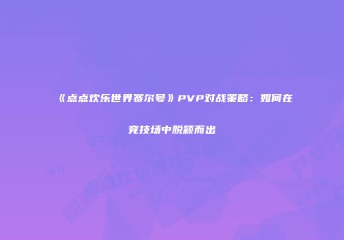 《点点欢乐世界赛尔号》PVP对战策略：如何在竞技场中脱颖而出