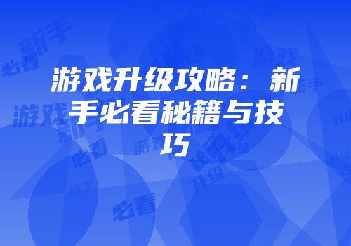游戏升级攻略：新手必看秘籍与技巧